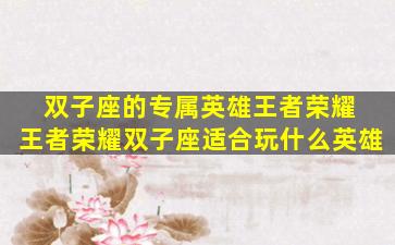 双子座的专属英雄王者荣耀 王者荣耀双子座适合玩什么英雄